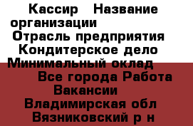 Кассир › Название организации ­ Burger King › Отрасль предприятия ­ Кондитерское дело › Минимальный оклад ­ 30 000 - Все города Работа » Вакансии   . Владимирская обл.,Вязниковский р-н